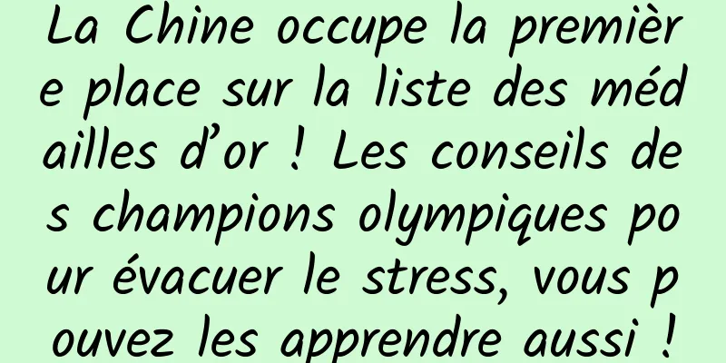 La Chine occupe la première place sur la liste des médailles d’or ! Les conseils des champions olympiques pour évacuer le stress, vous pouvez les apprendre aussi !