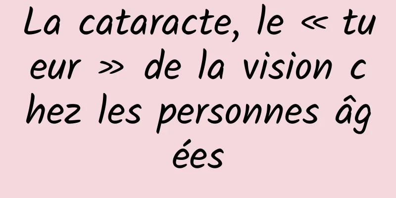 La cataracte, le « tueur » de la vision chez les personnes âgées