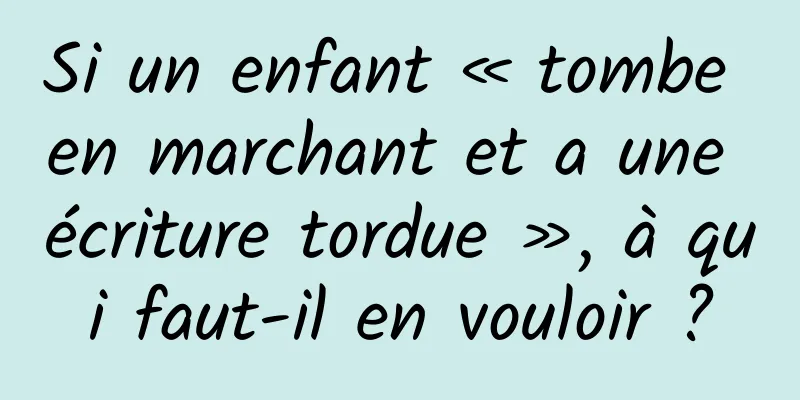 Si un enfant « tombe en marchant et a une écriture tordue », à qui faut-il en vouloir ?