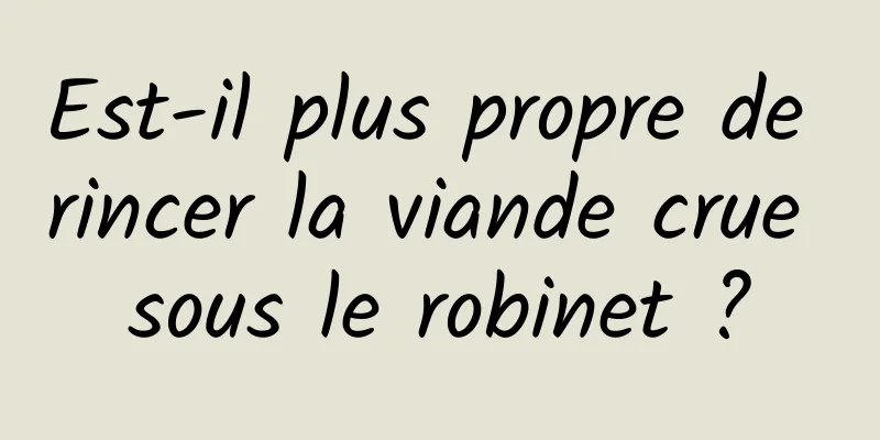 Est-il plus propre de rincer la viande crue sous le robinet ?