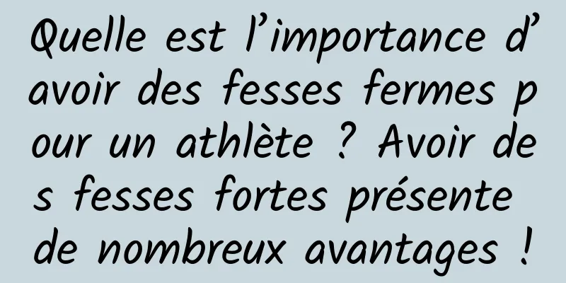 Quelle est l’importance d’avoir des fesses fermes pour un athlète ? Avoir des fesses fortes présente de nombreux avantages !