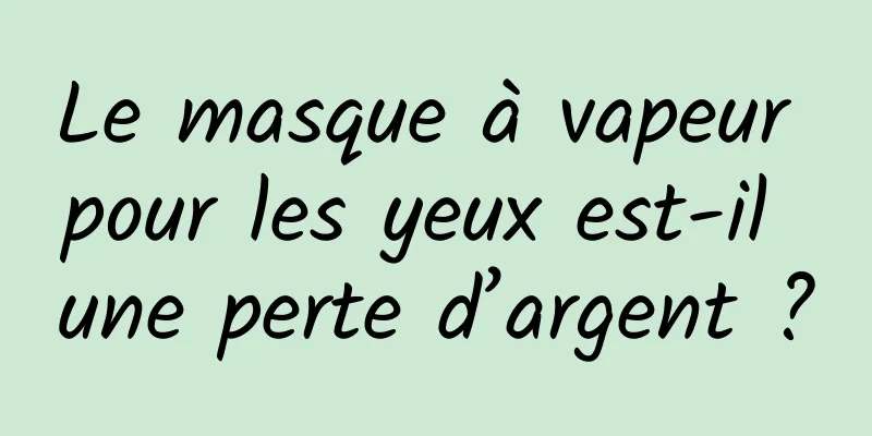 Le masque à vapeur pour les yeux est-il une perte d’argent ?