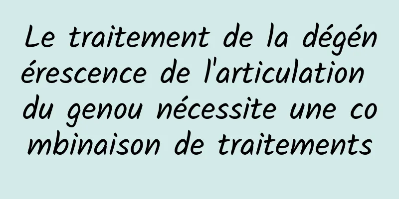 Le traitement de la dégénérescence de l'articulation du genou nécessite une combinaison de traitements
