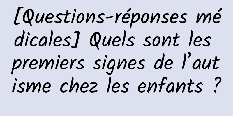 [Questions-réponses médicales] Quels sont les premiers signes de l’autisme chez les enfants ?