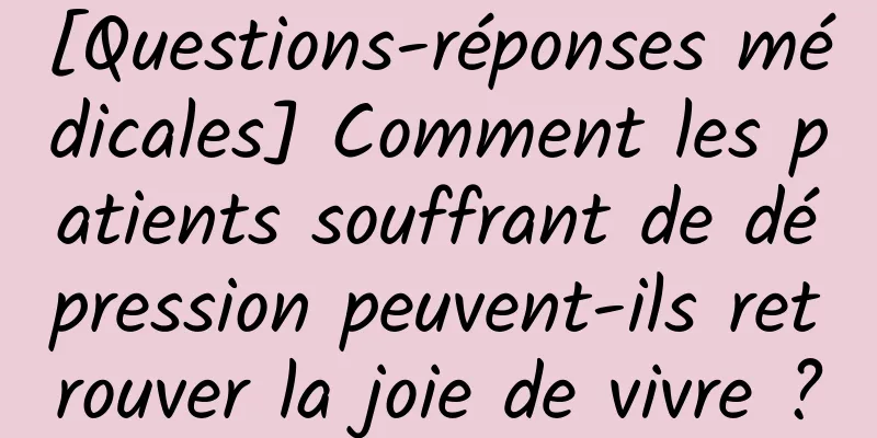 [Questions-réponses médicales] Comment les patients souffrant de dépression peuvent-ils retrouver la joie de vivre ?