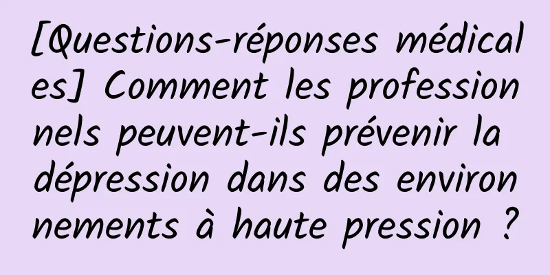 [Questions-réponses médicales] Comment les professionnels peuvent-ils prévenir la dépression dans des environnements à haute pression ?