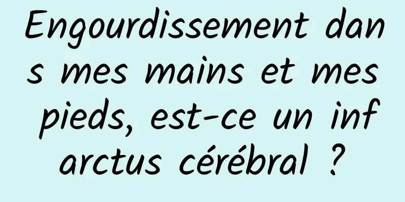 Engourdissement dans mes mains et mes pieds, est-ce un infarctus cérébral ?