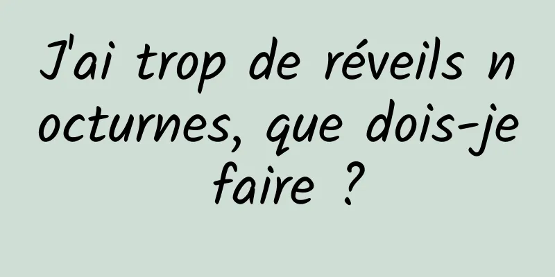 J'ai trop de réveils nocturnes, que dois-je faire ?