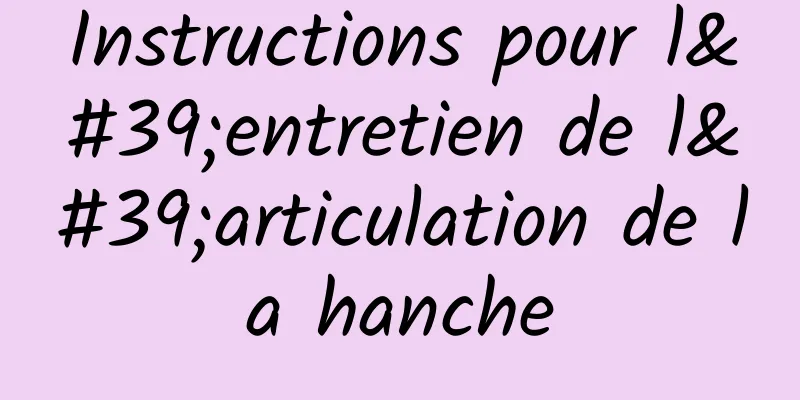 Instructions pour l'entretien de l'articulation de la hanche