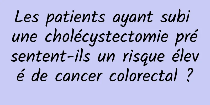 Les patients ayant subi une cholécystectomie présentent-ils un risque élevé de cancer colorectal ?