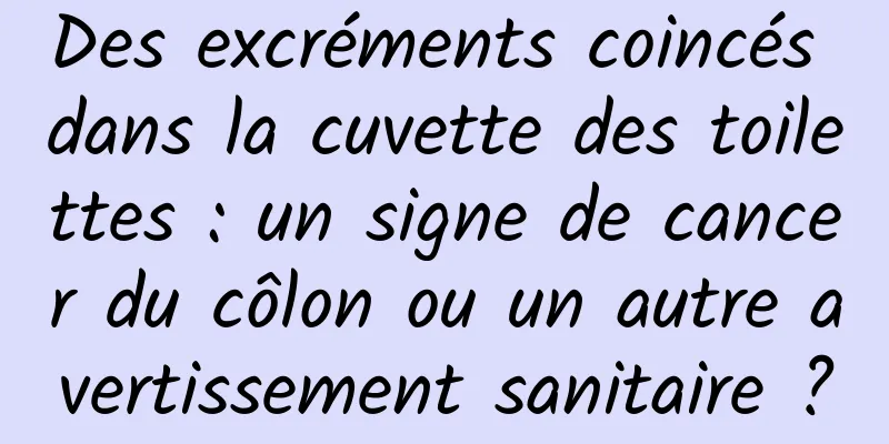 Des excréments coincés dans la cuvette des toilettes : un signe de cancer du côlon ou un autre avertissement sanitaire ?
