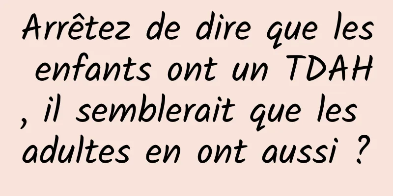 Arrêtez de dire que les enfants ont un TDAH, il semblerait que les adultes en ont aussi ?