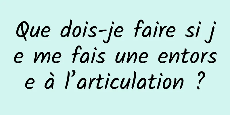 Que dois-je faire si je me fais une entorse à l’articulation ?
