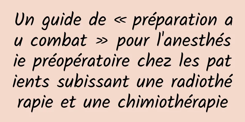 Un guide de « préparation au combat » pour l'anesthésie préopératoire chez les patients subissant une radiothérapie et une chimiothérapie