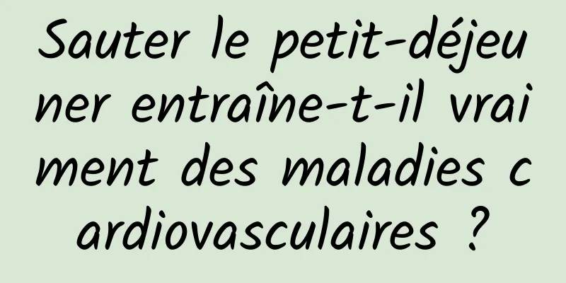 Sauter le petit-déjeuner entraîne-t-il vraiment des maladies cardiovasculaires ?