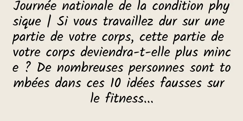Journée nationale de la condition physique | Si vous travaillez dur sur une partie de votre corps, cette partie de votre corps deviendra-t-elle plus mince ? De nombreuses personnes sont tombées dans ces 10 idées fausses sur le fitness...