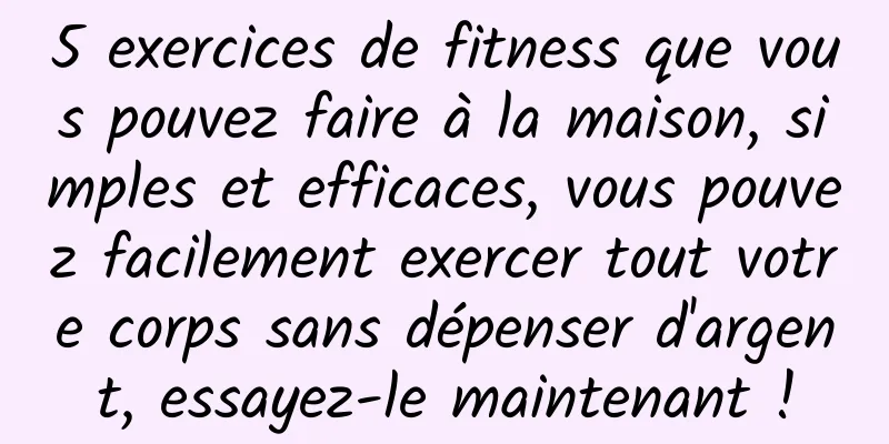 5 exercices de fitness que vous pouvez faire à la maison, simples et efficaces, vous pouvez facilement exercer tout votre corps sans dépenser d'argent, essayez-le maintenant !