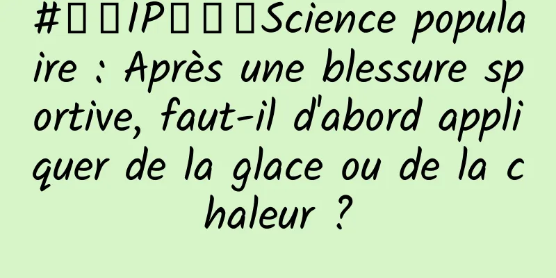 #千万IP创科学Science populaire : Après une blessure sportive, faut-il d'abord appliquer de la glace ou de la chaleur ?