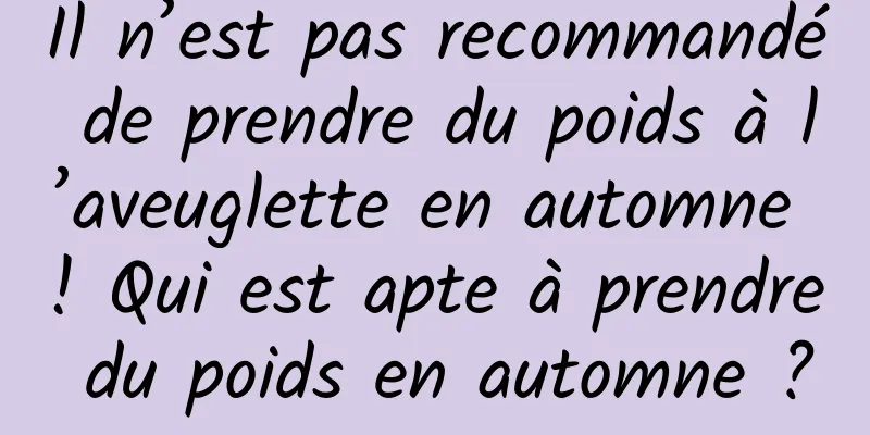 Il n’est pas recommandé de prendre du poids à l’aveuglette en automne ! Qui est apte à prendre du poids en automne ?