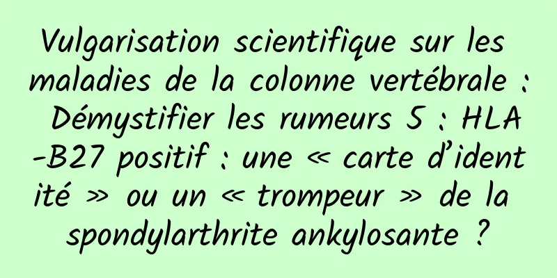 Vulgarisation scientifique sur les maladies de la colonne vertébrale : Démystifier les rumeurs 5 : HLA-B27 positif : une « carte d’identité » ou un « trompeur » de la spondylarthrite ankylosante ?