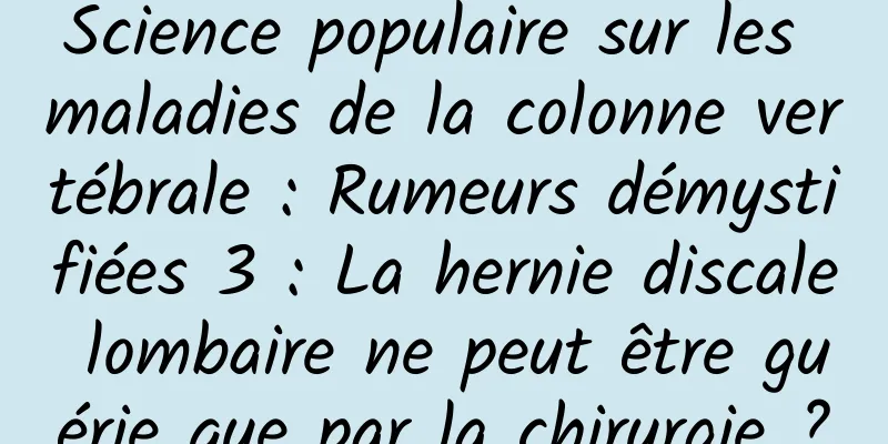Science populaire sur les maladies de la colonne vertébrale : Rumeurs démystifiées 3 : La hernie discale lombaire ne peut être guérie que par la chirurgie ?