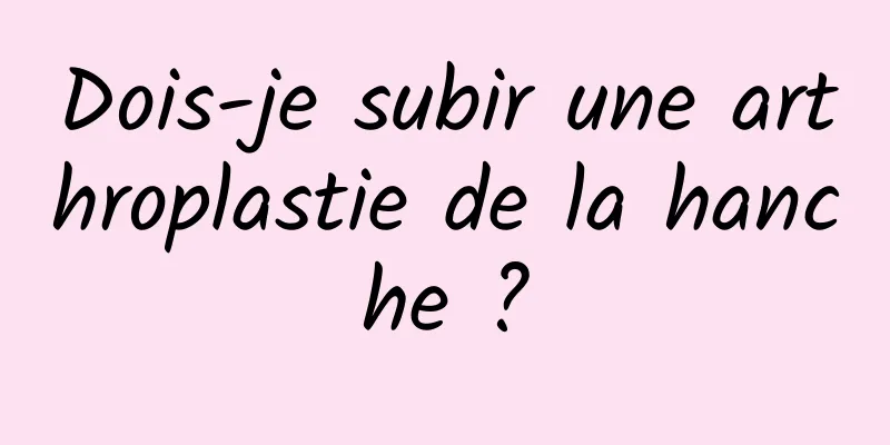 Dois-je subir une arthroplastie de la hanche ?