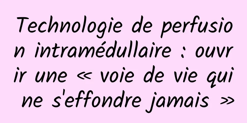 Technologie de perfusion intramédullaire : ouvrir une « voie de vie qui ne s'effondre jamais »