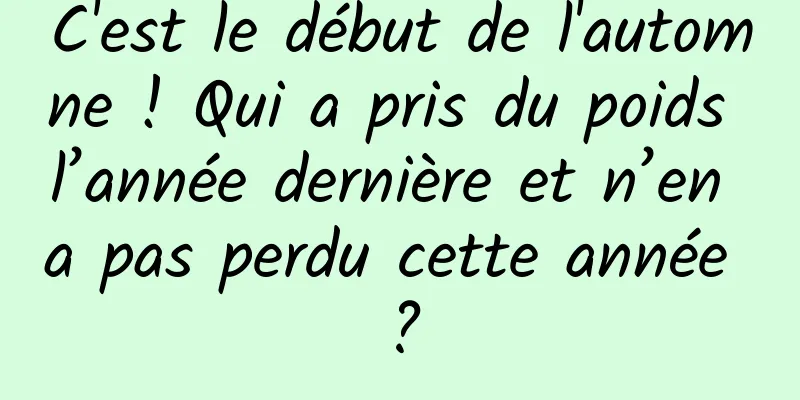 C'est le début de l'automne ! Qui a pris du poids l’année dernière et n’en a pas perdu cette année ?