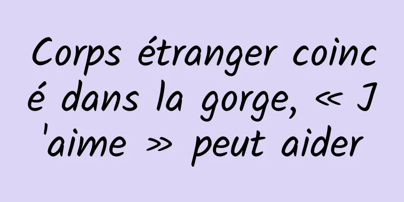 Corps étranger coincé dans la gorge, « J'aime » peut aider