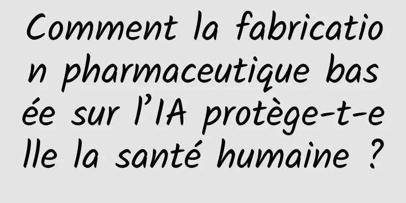 Comment la fabrication pharmaceutique basée sur l’IA protège-t-elle la santé humaine ?