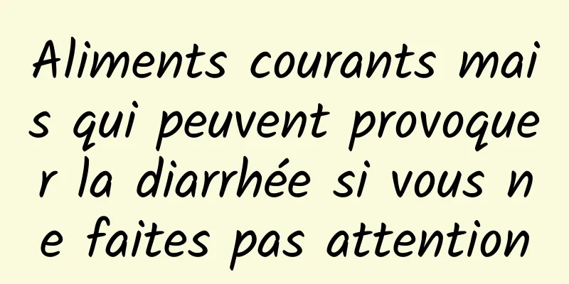 Aliments courants mais qui peuvent provoquer la diarrhée si vous ne faites pas attention