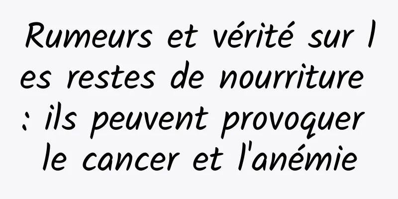 Rumeurs et vérité sur les restes de nourriture : ils peuvent provoquer le cancer et l'anémie