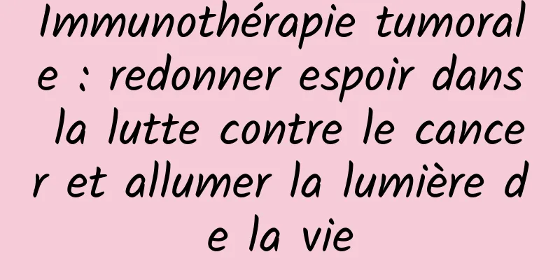 Immunothérapie tumorale : redonner espoir dans la lutte contre le cancer et allumer la lumière de la vie