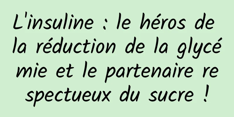 L'insuline : le héros de la réduction de la glycémie et le partenaire respectueux du sucre !
