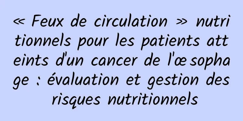 « Feux de circulation » nutritionnels pour les patients atteints d'un cancer de l'œsophage : évaluation et gestion des risques nutritionnels