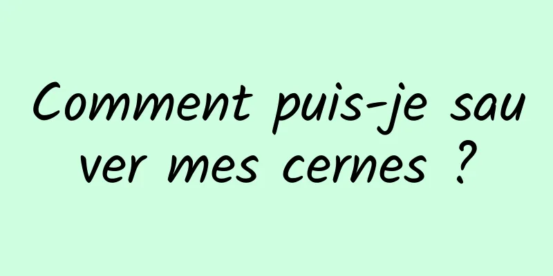 Comment puis-je sauver mes cernes ?