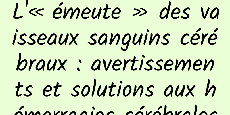L'« émeute » des vaisseaux sanguins cérébraux : avertissements et solutions aux hémorragies cérébrales