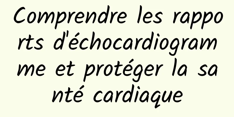 Comprendre les rapports d'échocardiogramme et protéger la santé cardiaque