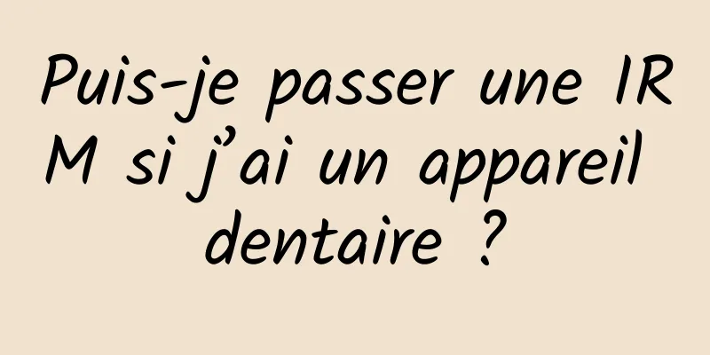 Puis-je passer une IRM si j’ai un appareil dentaire ?