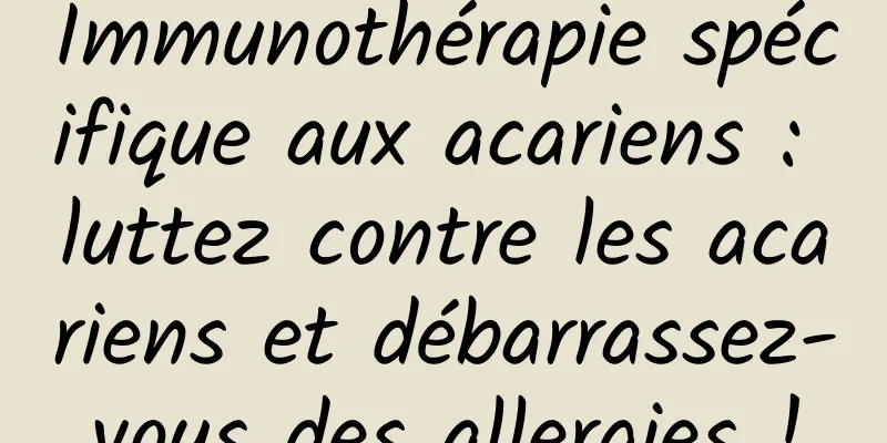Immunothérapie spécifique aux acariens : luttez contre les acariens et débarrassez-vous des allergies !