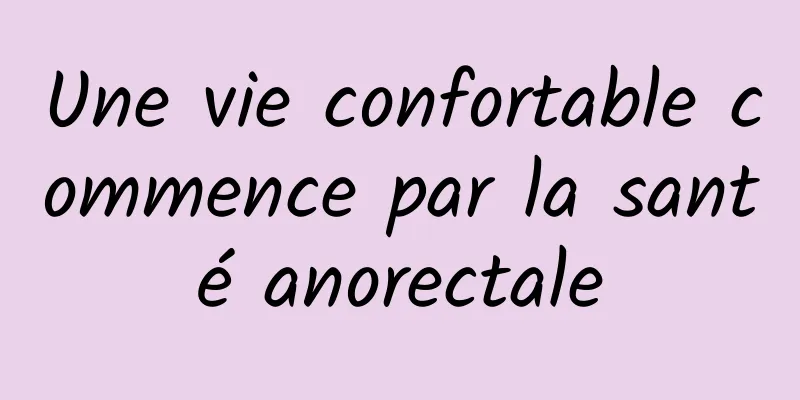 Une vie confortable commence par la santé anorectale
