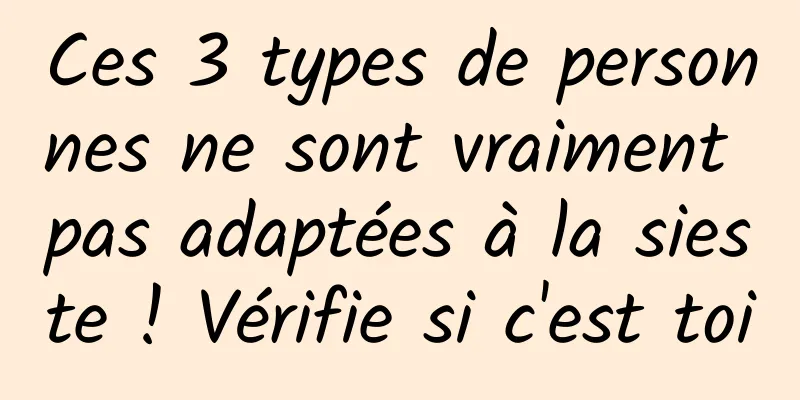 Ces 3 types de personnes ne sont vraiment pas adaptées à la sieste ! Vérifie si c'est toi