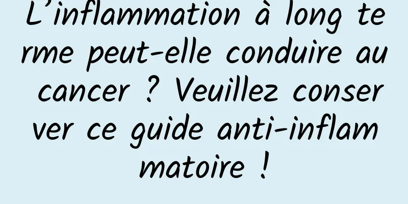 L’inflammation à long terme peut-elle conduire au cancer ? Veuillez conserver ce guide anti-inflammatoire !