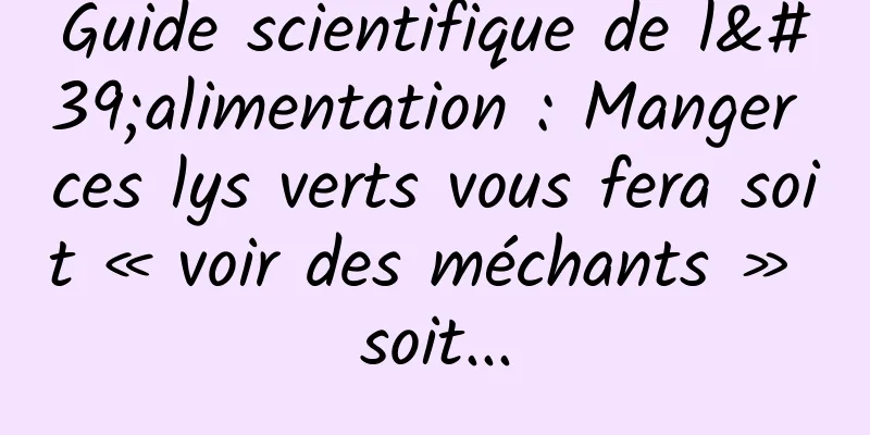 Guide scientifique de l'alimentation : Manger ces lys verts vous fera soit « voir des méchants » soit...