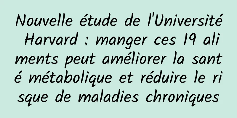 Nouvelle étude de l'Université Harvard : manger ces 19 aliments peut améliorer la santé métabolique et réduire le risque de maladies chroniques