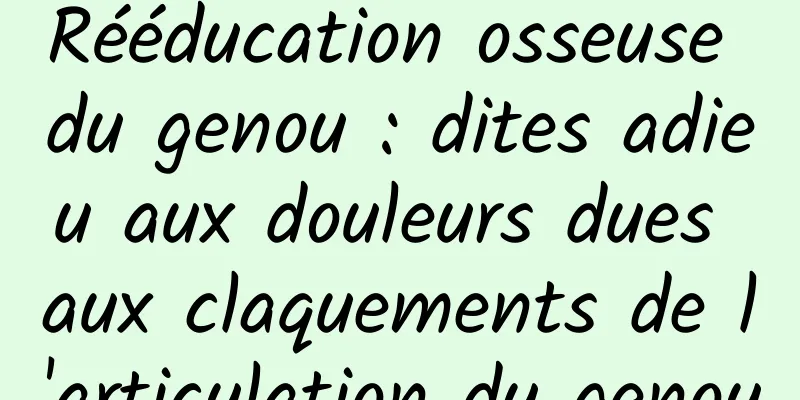 Rééducation osseuse du genou : dites adieu aux douleurs dues aux claquements de l'articulation du genou
