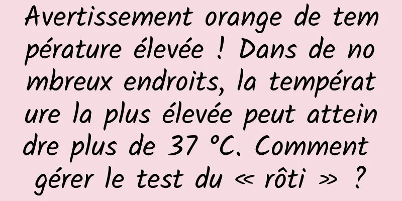 Avertissement orange de température élevée ! Dans de nombreux endroits, la température la plus élevée peut atteindre plus de 37 °C. Comment gérer le test du « rôti » ?
