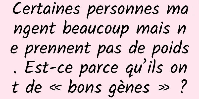 Certaines personnes mangent beaucoup mais ne prennent pas de poids. Est-ce parce qu’ils ont de « bons gènes » ?