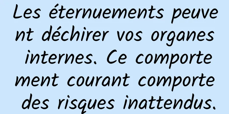 Les éternuements peuvent déchirer vos organes internes. Ce comportement courant comporte des risques inattendus.