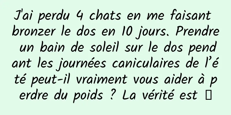 J'ai perdu 4 chats en me faisant bronzer le dos en 10 jours. Prendre un bain de soleil sur le dos pendant les journées caniculaires de l’été peut-il vraiment vous aider à perdre du poids ? La vérité est →